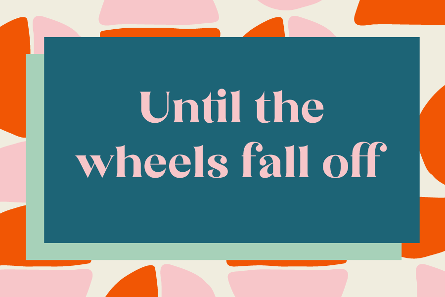 Until the wheels fall off